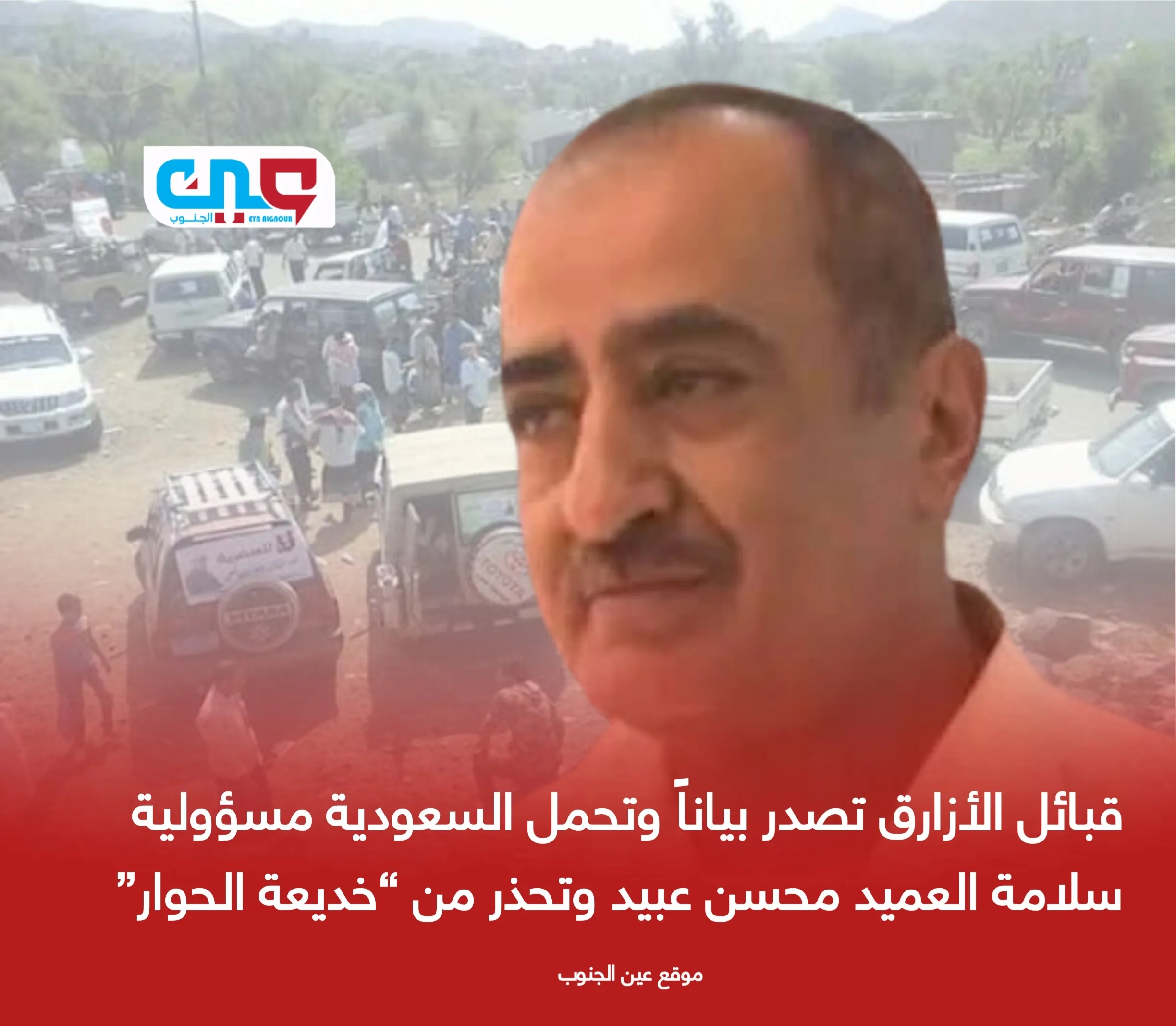 قبائل الأزارق تصدر بياناً وتحمل السعودية مسؤولية سلامة العميد محسن عبيد وتحذر من “خديعة الحوار”