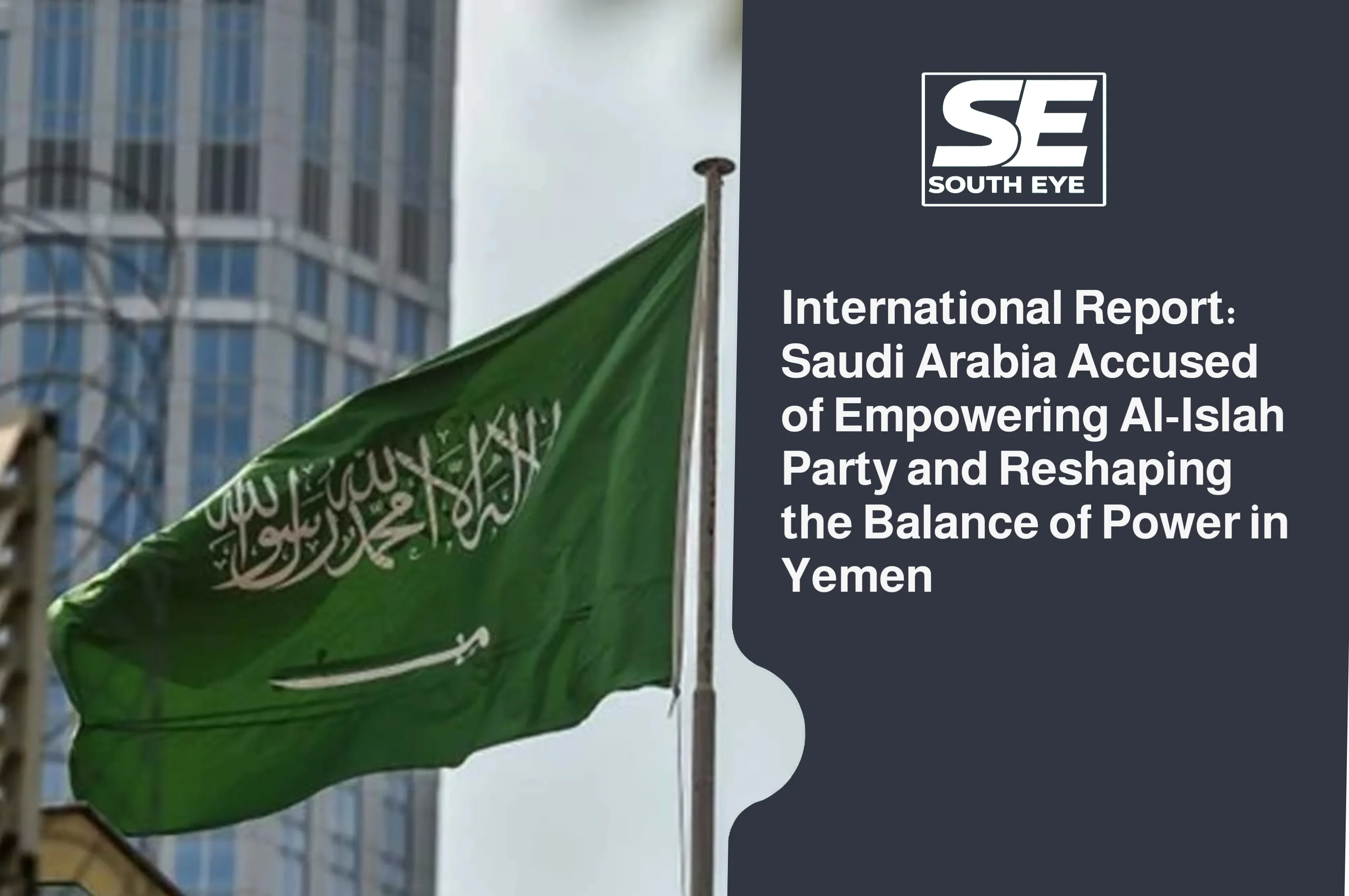 International Report: Saudi Arabia Accused of Empowering Al-Islah Party and Reshaping the Balance of Power in Yemen